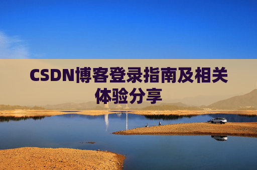 CSDN博客登录指南及相关体验分享