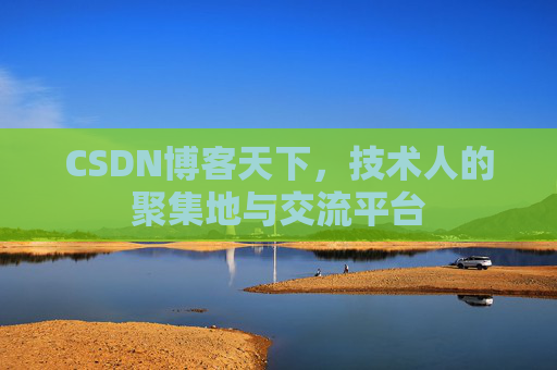 CSDN博客天下,技术人的聚集地与交流平台 CSDN博客天下,技术人的聚集地与交流平台